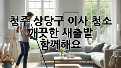 청주 상당구 이사 청소: 깨끗한 새출발, 함께해요!