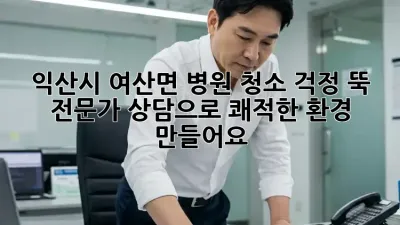 익산시 여산면 병원 청소, 걱정 뚝! 전문가 상담으로 쾌적한 환경 만들어요!