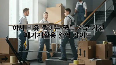 이사 비용 줄이는 꿀팁: 가구, 가전 폐기/재활용 완벽 가이드