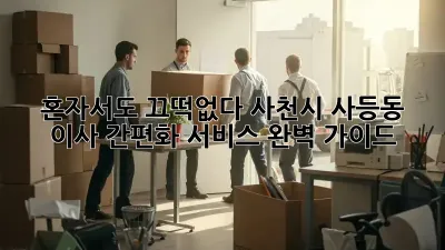 혼자서도 끄떡없다! 사천시 사등동 이사 간편화 서비스 완벽 가이드