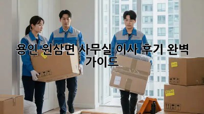 용인 원삼면 사무실 이사 후기: 완벽 가이드