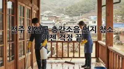전주 완산구 층간소음 먼지 청소, 이젠 걱정 끝!