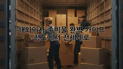 해외이사 준비물 완벽 가이드: 청도에서 전세계로!